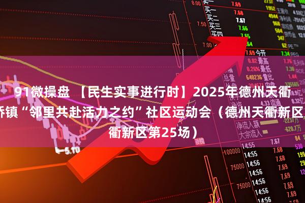 91微操盘 【民生实事进行时】2025年德州天衢新区袁桥镇“邻里共赴活力之约”社区运动会（德州天衢新区第25场）