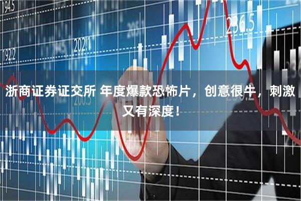 浙商证券证交所 年度爆款恐怖片，创意很牛，刺激又有深度！