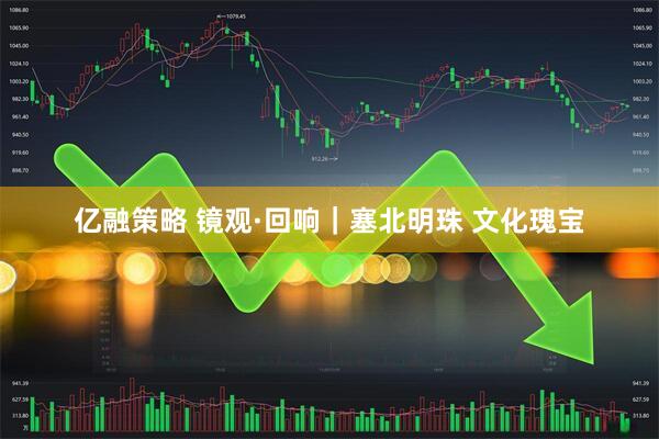 亿融策略 镜观·回响｜塞北明珠 文化瑰宝