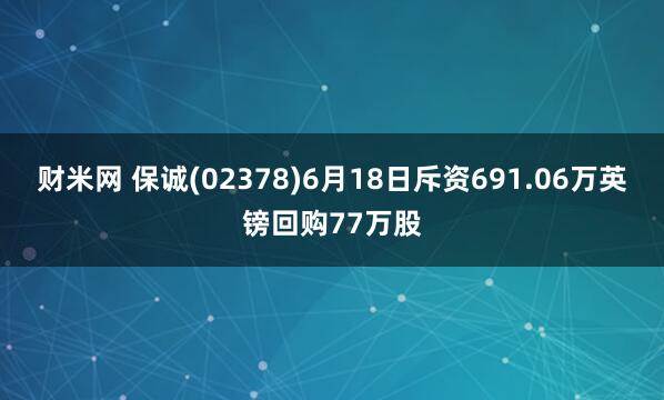 财米网 保诚(02378)6月18日斥资691.06万英镑回购77万股