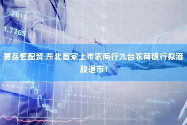 赛岳恒配资 东北首家上市农商行九台农商银行拟港股退市！
