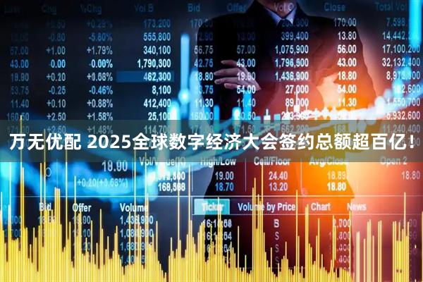 万无优配 2025全球数字经济大会签约总额超百亿！