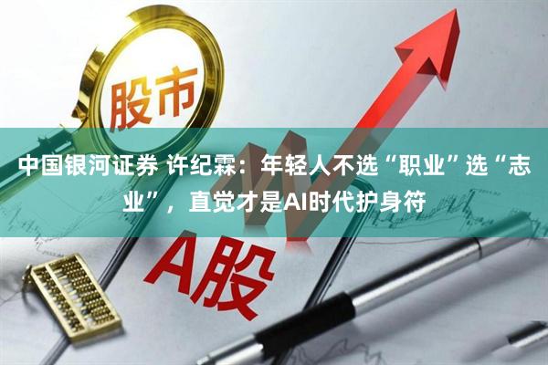 中国银河证券 许纪霖：年轻人不选“职业”选“志业”，直觉才是AI时代护身符