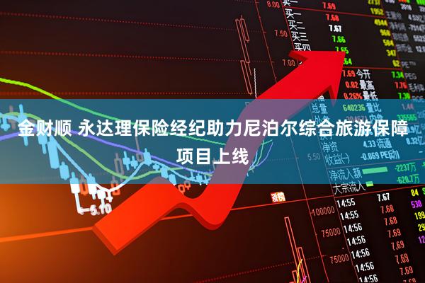 金财顺 永达理保险经纪助力尼泊尔综合旅游保障项目上线